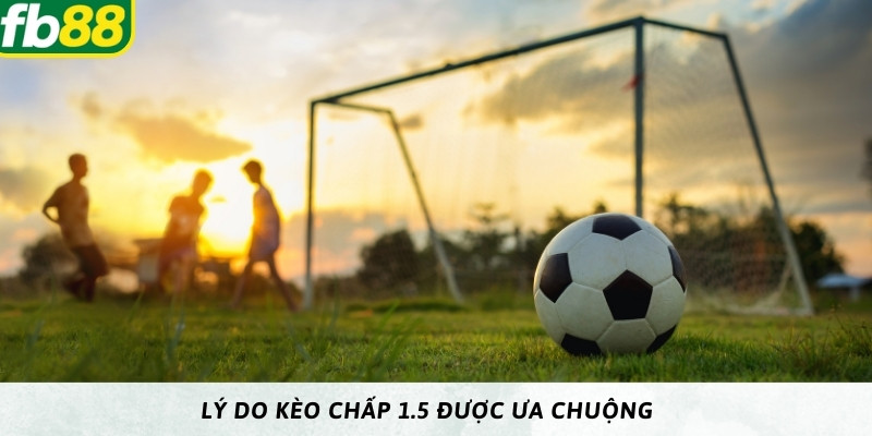 3 lý do kèo chấp 1.5 được nhiều người thích