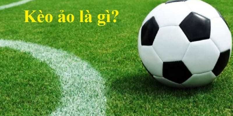 Khái niệm kèo ảo là gì?