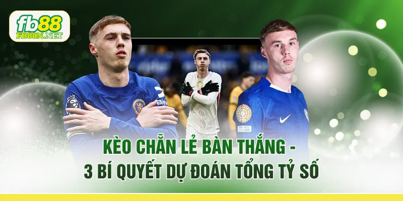 Kèo Chẵn Lẻ Bàn Thắng - 3 Bí Quyết Dự Đoán Tổng Tỷ Số