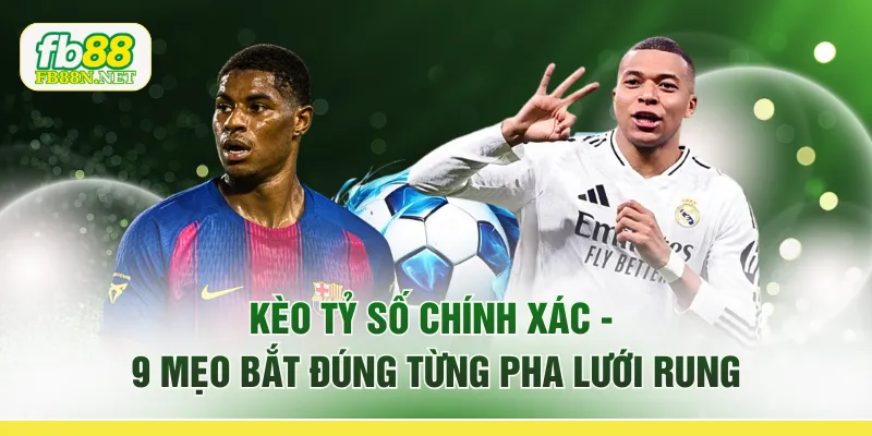 Kèo Tỷ Số Chính Xác - 9 Mẹo “Bắt Đúng Từng Pha Lưới Rung”