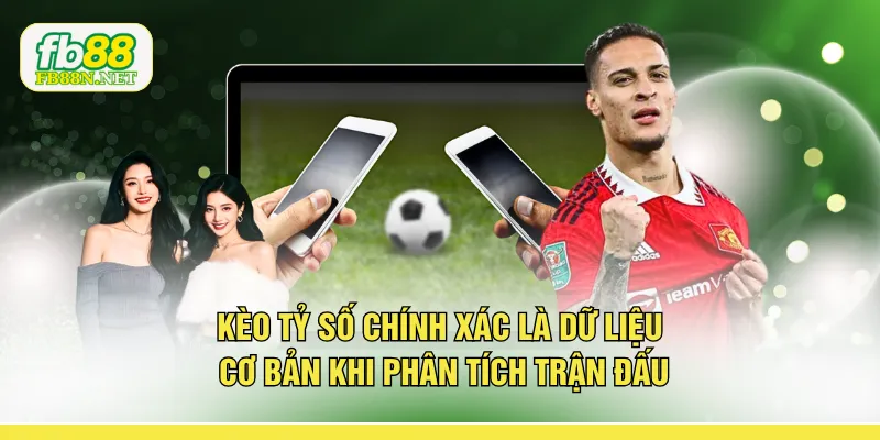 Kèo tỷ số chính xác là dữ liệu cơ bản khi phân tích trận đấu