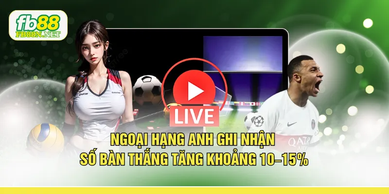 Ngoại hạng Anh ghi nhận số bàn thắng tăng khoảng 10-15% 