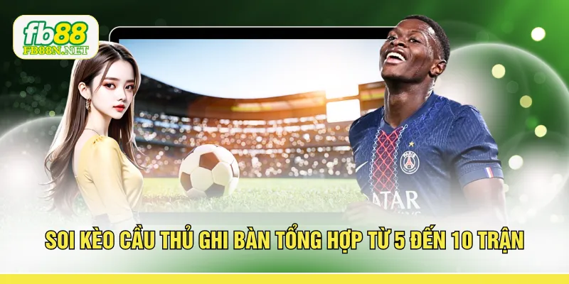 Soi kèo cầu thủ ghi bàn tổng hợp từ 5 đến 10 trận