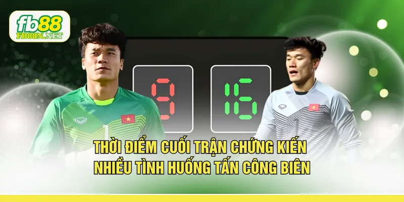 Thời điểm cuối trận chứng kiến nhiều tình huống tấn công biên