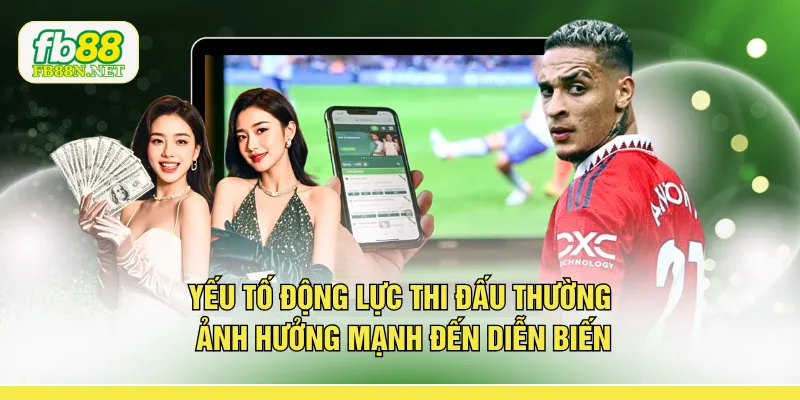 Yếu tố động lực thi đấu thường ảnh hưởng mạnh đến diễn biến