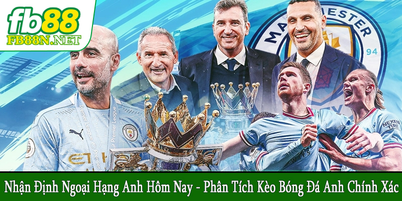 nhận định Ngoại hạng Anh hôm nay