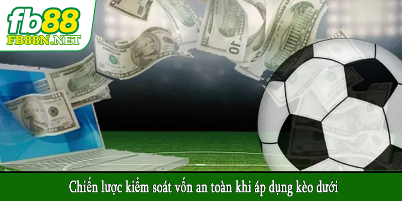 Chiến lược kiểm soát vốn an toàn khi áp dụng kèo dưới