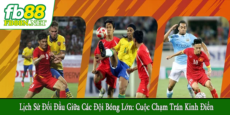 lịch sử đối đầu giữa các đội bóng lớn