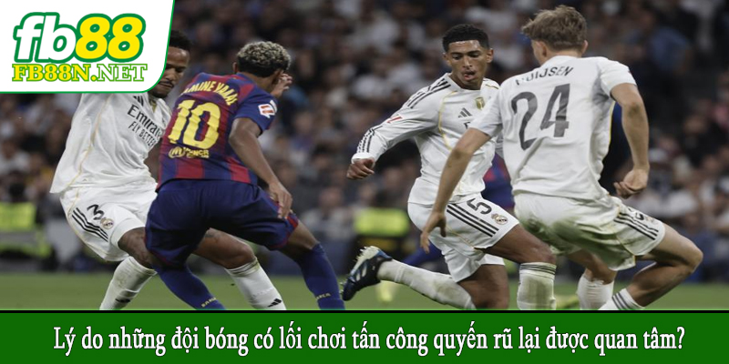 Lý do những đội bóng có lối chơi tấn công quyến rũ lại được quan tâm?