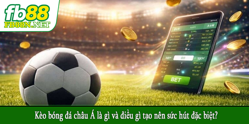 Kèo bóng đá châu Á là gì và điều gì tạo nên sức hút đặc biệt?