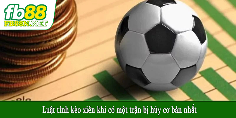 Luật tính kèo xiên khi có một trận bị hủy cơ bản nhất