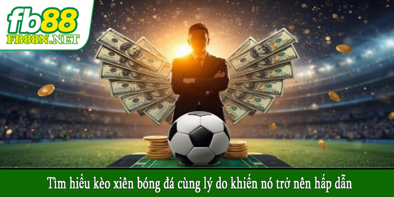 Tìm hiểu kèo xiên bóng đá cùng lý do khiến nó trở nên hấp dẫn