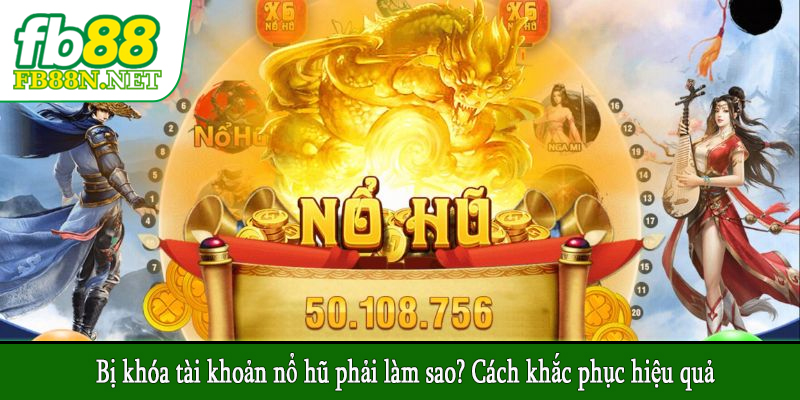 Bị khóa tài khoản nổ hũ phải làm sao? Cách khắc phục hiệu quả