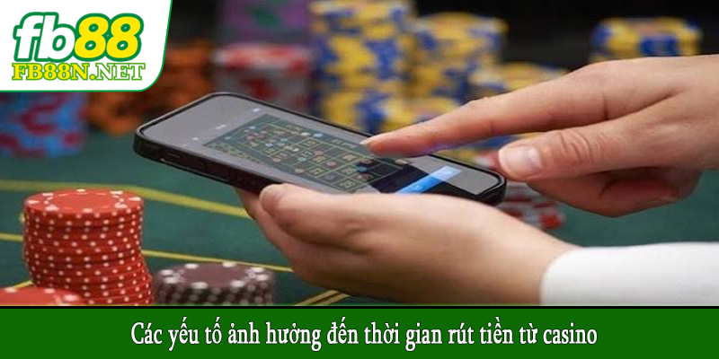 Các yếu tố ảnh hưởng đến thời gian rút tiền từ casino