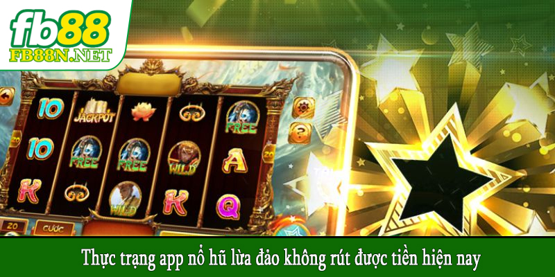 Thực trạng app nổ hũ lừa đảo không rút được tiền hiện nay