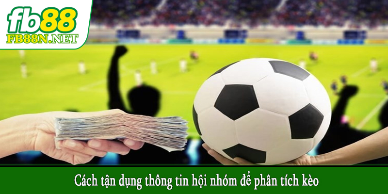 Cách tận dụng thông tin hội nhóm để phân tích kèo