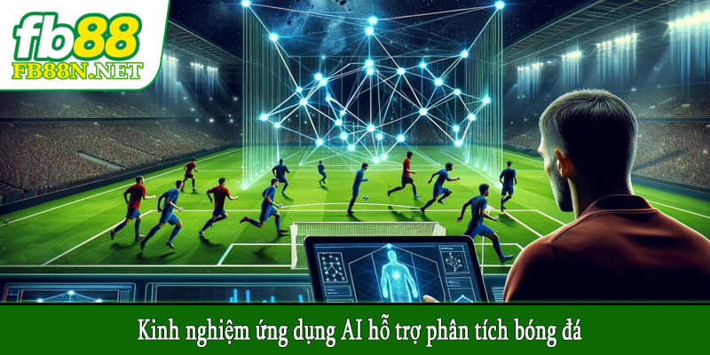 Kinh nghiệm ứng dụng AI hỗ trợ phân tích bóng đá