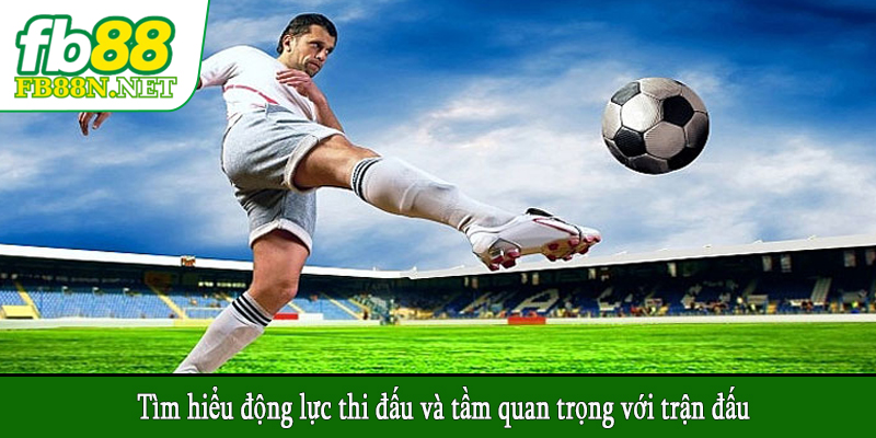 Tìm hiểu động lực thi đấu và tầm quan trọng với trận đấu