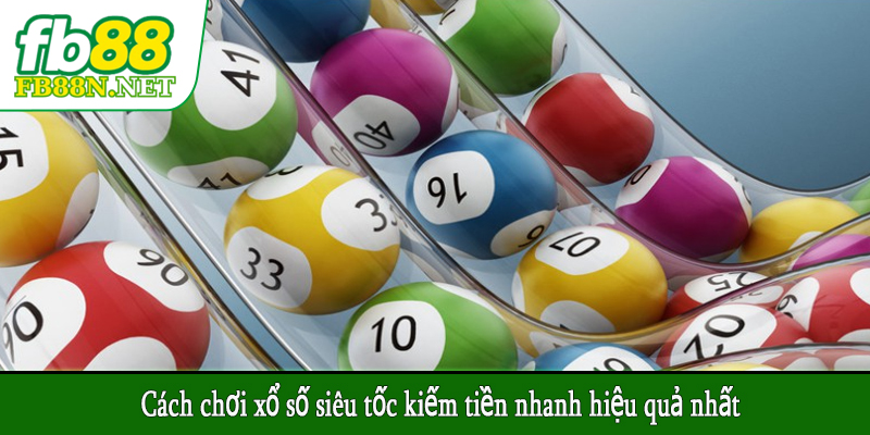 Cách chơi xổ số siêu tốc kiếm tiền nhanh hiệu quả nhất