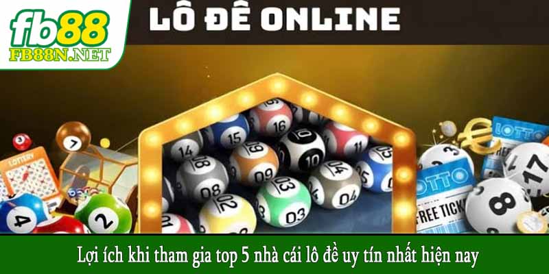 Lợi ích khi tham gia top 5 nhà cái lô đề uy tín nhất hiện nay
