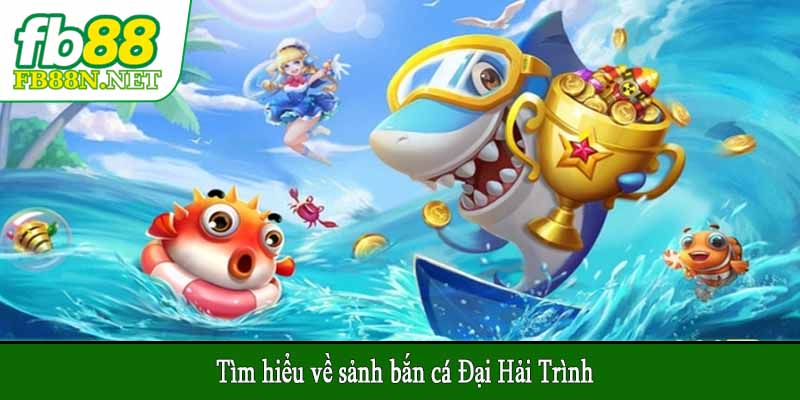 Tìm hiểu về sảnh bắn cá Đại Hải Trình